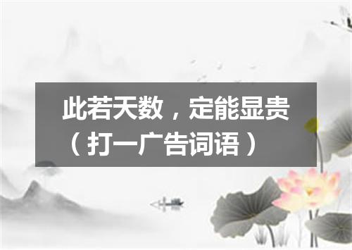 此若天数，定能显贵（打一广告词语）