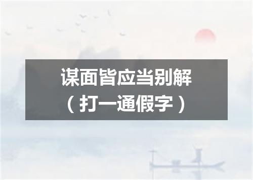 谋面皆应当别解（打一通假字）