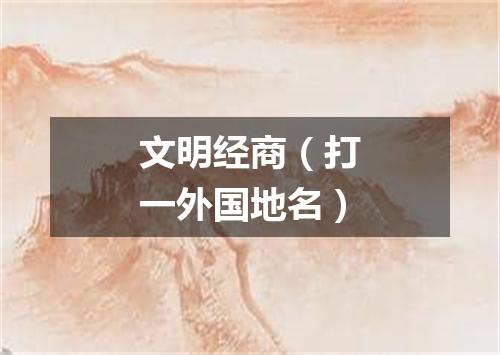 文明经商（打一外国地名）