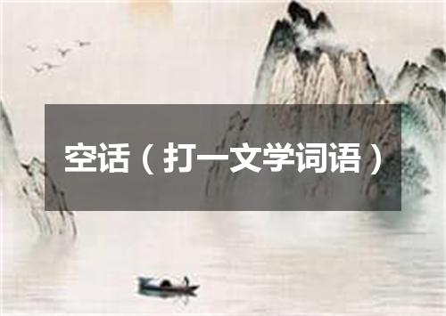 空话（打一文学词语）