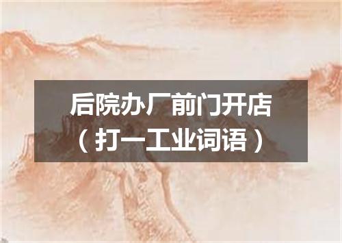 后院办厂前门开店（打一工业词语）