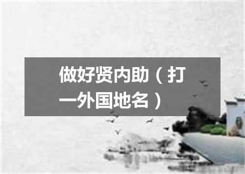 做好贤内助（打一外国地名）