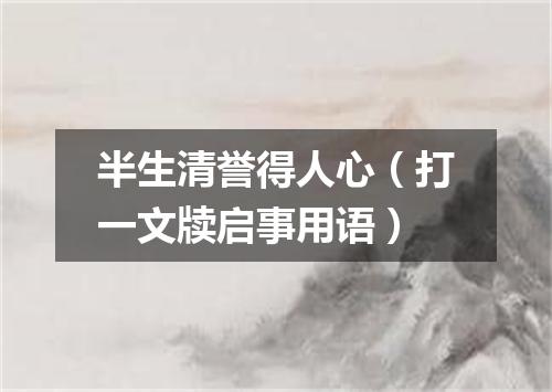 半生清誉得人心（打一文牍启事用语）
