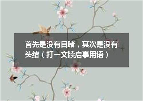 首先是没有目睹，其次是没有头绪（打一文牍启事用语）