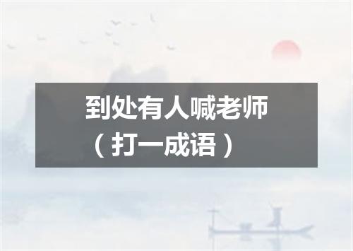 到处有人喊老师（打一成语）