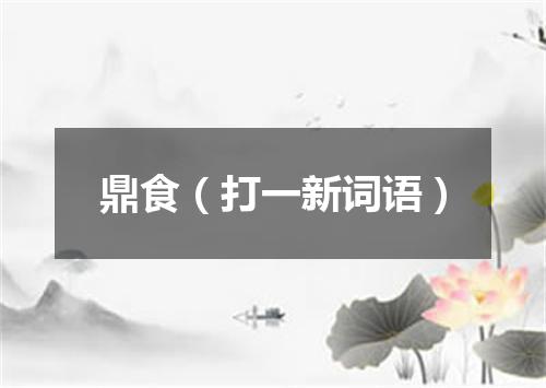 鼎食（打一新词语）