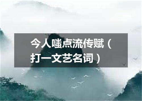 今人嗤点流传赋（打一文艺名词）