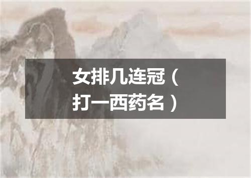 女排几连冠（打一西药名）