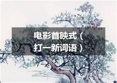 电影首映式（打一新词语）