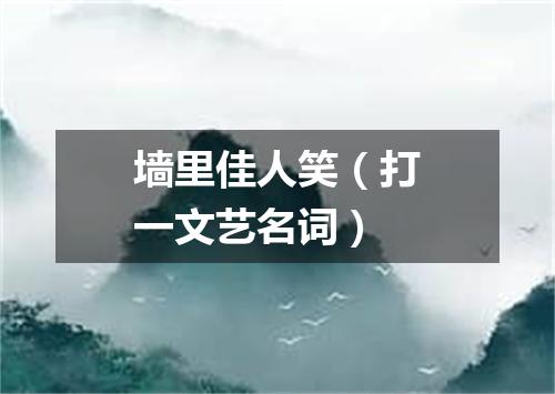 墙里佳人笑（打一文艺名词）