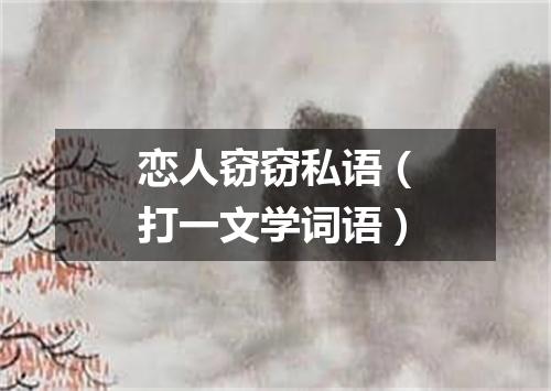 恋人窃窃私语（打一文学词语）