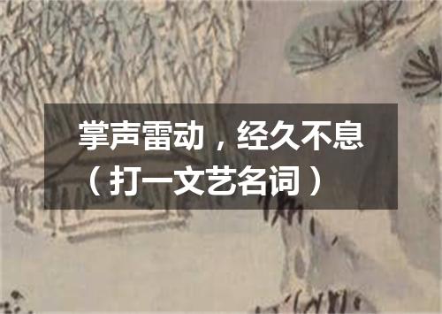 掌声雷动，经久不息（打一文艺名词）