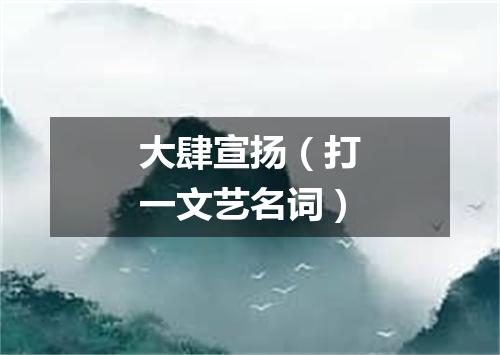 大肆宣扬（打一文艺名词）