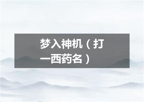 梦入神机（打一西药名）