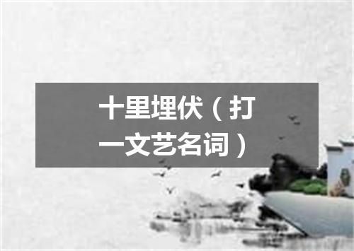 十里埋伏（打一文艺名词）