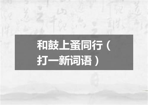 和鼓上蚤同行（打一新词语）