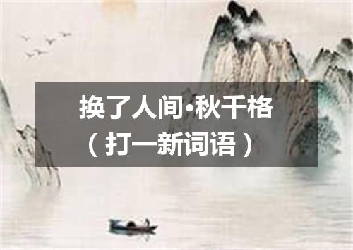 换了人间·秋千格（打一新词语）