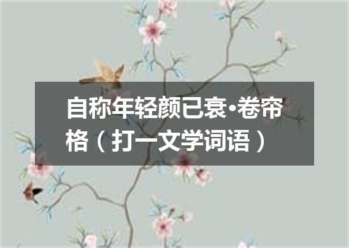 自称年轻颜已衰·卷帘格（打一文学词语）