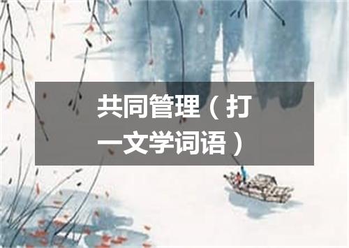共同管理（打一文学词语）