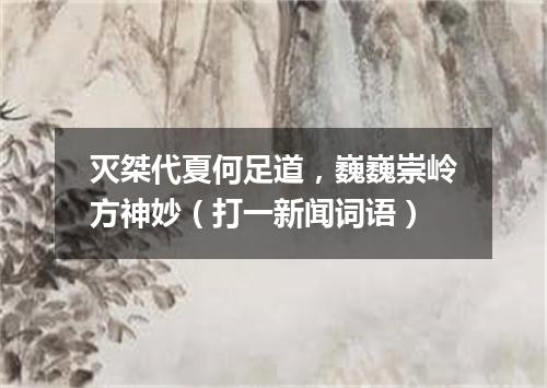 灭桀代夏何足道，巍巍崇岭方神妙（打一新闻词语）