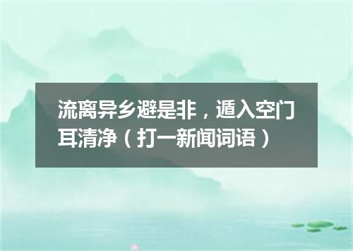流离异乡避是非，遁入空门耳清净（打一新闻词语）