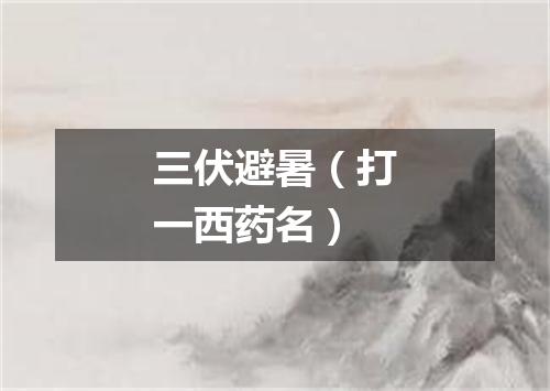 三伏避暑（打一西药名）
