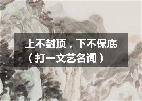 上不封顶，下不保底（打一文艺名词）