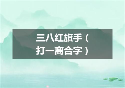 三八红旗手（打一离合字）