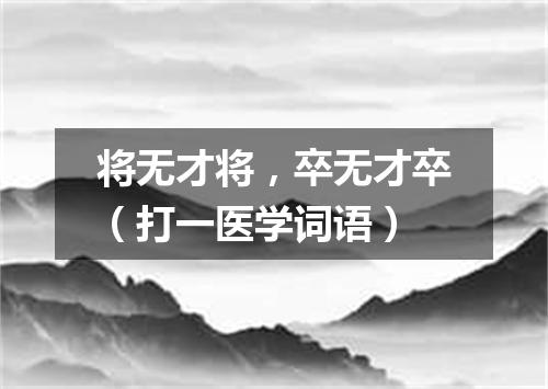 将无才将，卒无才卒（打一医学词语）