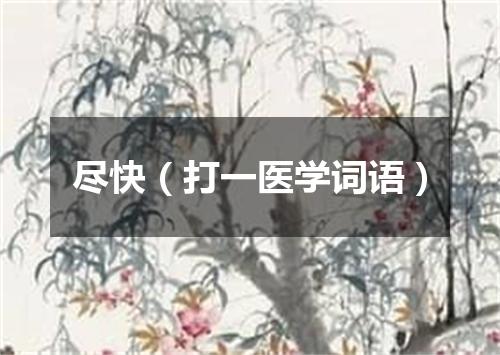 尽快（打一医学词语）