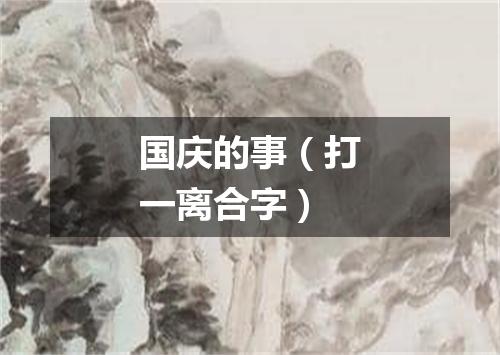 国庆的事（打一离合字）