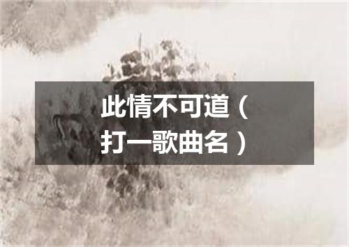 此情不可道（打一歌曲名）