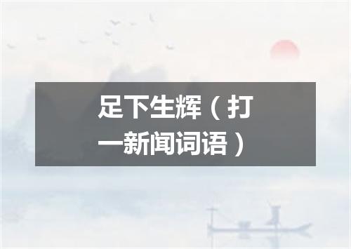 足下生辉（打一新闻词语）