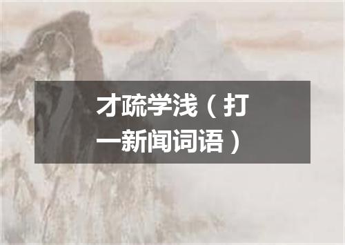 才疏学浅（打一新闻词语）