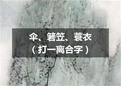 伞、箬笠、蓑衣（打一离合字）