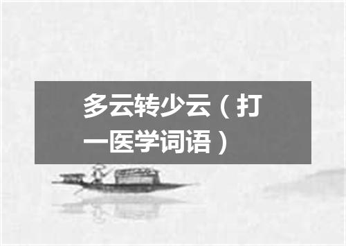 多云转少云（打一医学词语）