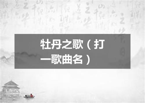 牡丹之歌（打一歌曲名）