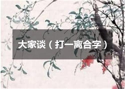 大家谈（打一离合字）