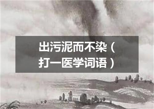 出污泥而不染（打一医学词语）