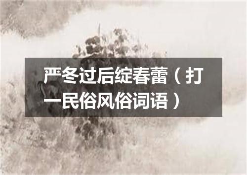 严冬过后绽春蕾（打一民俗风俗词语）