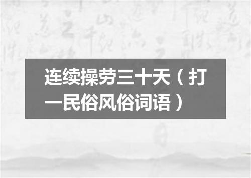 连续操劳三十天（打一民俗风俗词语）