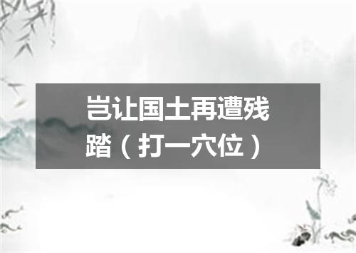 岂让国土再遭残踏（打一穴位）
