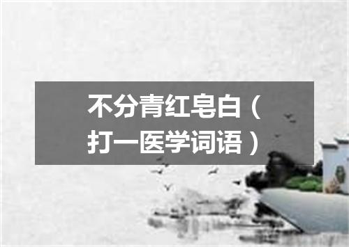 不分青红皂白（打一医学词语）