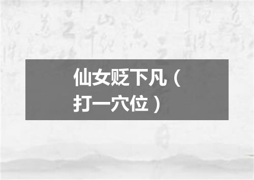 仙女贬下凡（打一穴位）