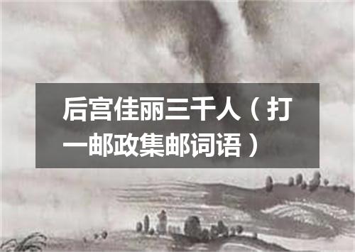 后宫佳丽三千人（打一邮政集邮词语）