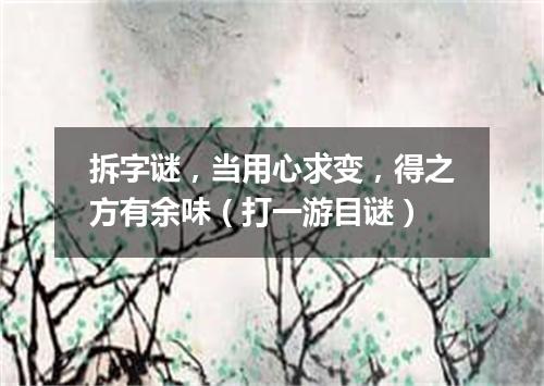 拆字谜，当用心求变，得之方有余味（打一游目谜）