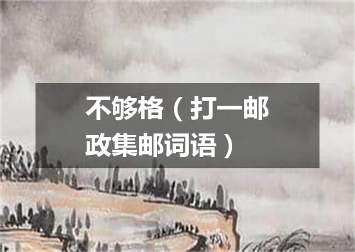 不够格（打一邮政集邮词语）