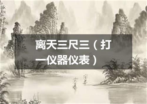 离天三尺三（打一仪器仪表）