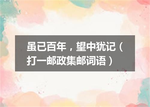 虽已百年，望中犹记（打一邮政集邮词语）
