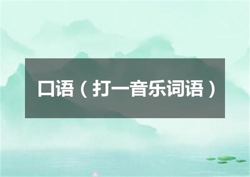 口语（打一音乐词语）